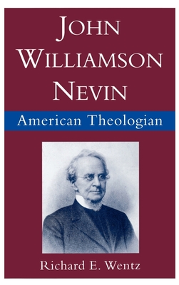 John Williamson Nevin: American Theologian - Wentz, Richard E