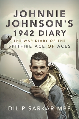 Johnnie Johnson's 1942 Diary: The War Diary of the Spitfire Ace of Aces - MBE, Dilip Sarkar