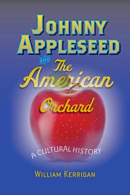 Johnny Appleseed and the American Orchard: A Cultural History - Kerrigan, William