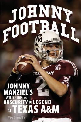 Johnny Football: Johnny Manziel's Wild Ride from Obscurity to Legend at Texas A & M - Shropshire, Mike