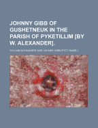 Johnny Gibb of Gushetneuk in the Parish of Pyketillim [By W. Alexander].