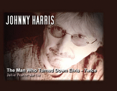 Johnny Harris   The Man Who Turned Elvis Down Twice - Pearce-Martin, Julie