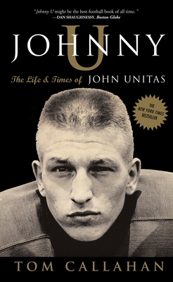 Johnny U: The Life and Times of John Unitas - Callahan, Tom