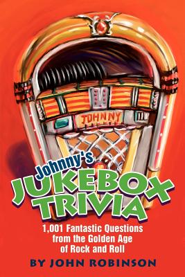 Johnny's Jukebox Trivia: 1,001 Fantastic Questions from the Golden Age of Rock and Roll - Robinson, John, Professor