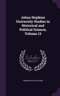 Johns Hopkins University Studies in Historical and Political Science, Volume 13