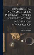 Johnson's New Handy Manual On Plumbing, Heating, Ventilating, and Mechanical Refrigeration