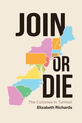 Join or Die: The Colonies in Turmoil - Richards, Elizabeth