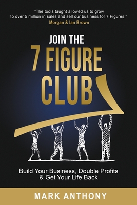 Join the 7 Figure Club: Build Your Business, Double Profits & Get Your Life Back - Anthony, Mark