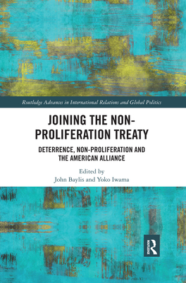 Joining the Non-Proliferation Treaty: Deterrence, Non-Proliferation and the American Alliance - Baylis, John (Editor), and Iwama, Yoko (Editor)