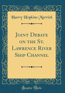 Joint Debate on the St. Lawrence River Ship Channel (Classic Reprint)