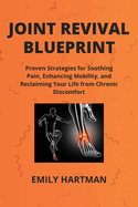 Joint Revival Blueprint: Proven Strategies for Soothing Pain, Enhancing Mobility, and Reclaiming Your Life from Chronic Discomfort