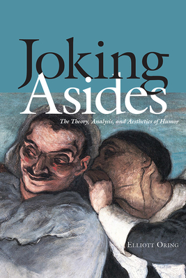 Joking Asides: The Theory, Analysis, and Aesthetics of Humor - Oring, Elliott
