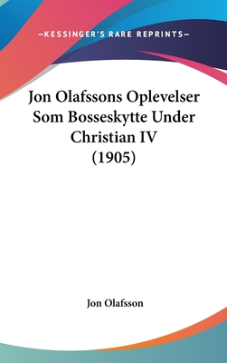 Jon Olafssons Oplevelser SOM Bosseskytte Under Christian IV (1905) - Olafsson, Jon