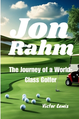 Jon Rahm: The Journey of a World-Class Golfer - Lewis, Victor