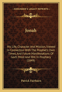 Jonah: His Life, Character and Mission, Viewed in Connection with the Prophet's Own Times, and Future Manifestations of God's Mind and Will in Prophecy (1849)
