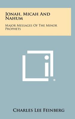 Jonah, Micah And Nahum: Major Messages Of The Minor Prophets - Feinberg, Charles Lee