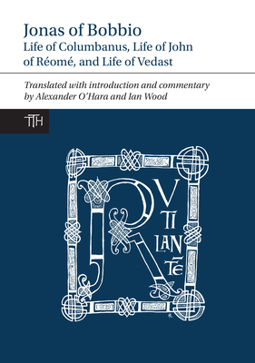 Jonas of Bobbio: Life of Columbanus, Life of John of Rom, and Life of Vedast - O'Hara, Alexander (Translated with commentary by), and Wood, Ian (Translated with commentary by)