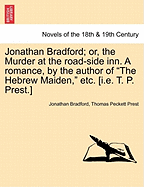 Jonathan Bradford; Or, the Murder at the Road-Side Inn. a Romance, by the Author of the Hebrew Maiden, Etc. [I.E. T. P. Prest.]