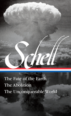 Jonathan Schell: The Fate of the Earth, the Abolition, the Unconquerable World (Loa#329) - Schell, Jonathan, and Sherwin, Martin J (Editor)