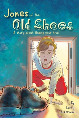 Jones of the Old Shoes: A Story About Blazing Your Trail - Ackerman, Larry