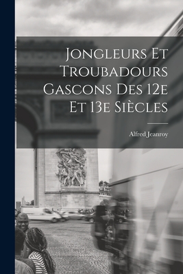 Jongleurs et troubadours gascons des 12e et 13e sicles - Jeanroy, Alfred