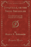 Jonquille, or the Swiss Smuggler: Translated from the French of T. Combe (Classic Reprint)