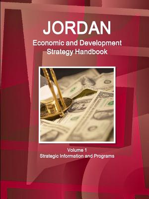 Jordan Economic and Development Strategy Handbook Volume 1 Strategic Information and Programs - Ibp Inc