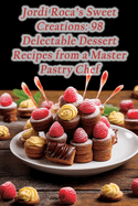 Jordi Roca's Sweet Creations: 98 Delectable Dessert Recipes from a Master Pastry Chef