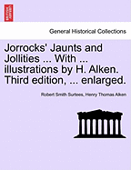 Jorrocks' Jaunts and Jollities ... with ... Illustrations by H. Alken. Third Edition, ... Enlarged.