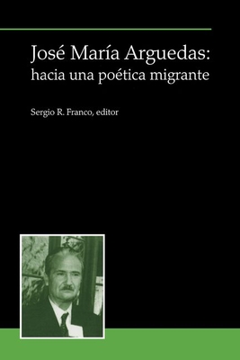 Jos Mara Arguedas: Hacia Una Potica Migrante - R Franco, Sergio (Editor)