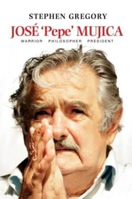 Jos 'Pepe' Mujica: Warrior Philosopher President - Gregory, Stephen