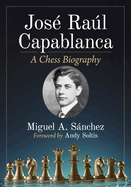 Jose Raul Capablanca: A Chess Biography