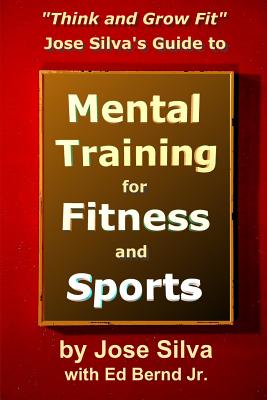 Jose Silva's Guide to Mental Training for Fitness and Sports: Think and Grow Fit - Bernd, Ed, Jr., and Silva, Jose