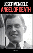 Josef Mengele: ANGEL OF DEATH: A Biography of Nazi Evil