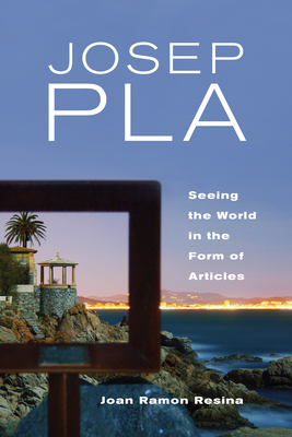 Josep Pla: Seeing the World in the Form of Articles - Resina, Joan