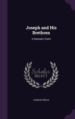 Joseph and His Brethren: A Dramatic Poem - Wells, Charles