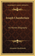 Joseph Chamberlain: An Honest Biography