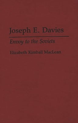 Joseph E. Davies: Envoy to the Soviets - MacLean, Elizabeth Kimball