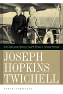 Joseph Hopkins Twichell: The Life and Times of Mark Twain's Closest Friend