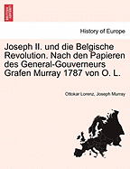 Joseph II. Und Die Belgische Revolution: Nach Den Papieren Des General-Gouverneurs Grafen Murray 1787 (Classic Reprint)