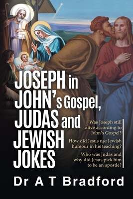 Joseph in John's Gospel, Judas and Jewish Jokes: Was Joseph still alive according to John's Gospel? - Bradford, Adam Timothy