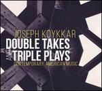 Joseph Koykkar: Double Takes and Triple Plays - Contemporary American Music