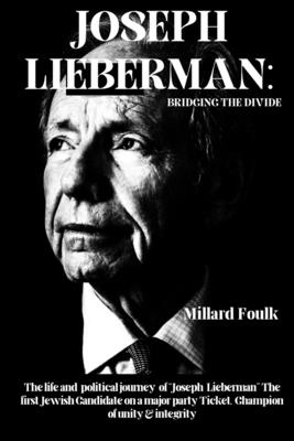 Joseph Lieberman: Bridging the Divide: The life and political journey of "Joseph Lieberman" The first Jewish Candidate on a major party Ticket, Champion of unity & integrity. - Foulk, Millard