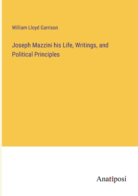 Joseph Mazzini his Life, Writings, and Political Principles - Garrison, William Lloyd