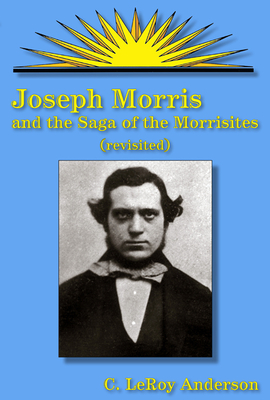 Joseph Morris and the Saga of the Morrisites (Revisited) - Anderson, C LeRoy