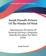 Joseph Pennell's Pictures Of The Wonder Of Work: Reproductions Of A Series Of Drawings, Etchings, Lithographs, Made By Him About The World (1916)