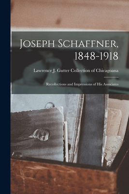 Joseph Schaffner, 1848-1918: Recollections and Impressions of His Associates - Lawrence J Gutter Collection of Chic (Creator)