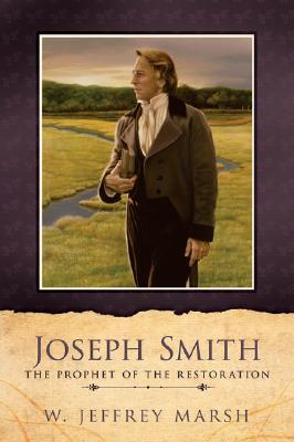 Joseph Smith-Prophet of the Restoration - Marsh, W Jeffrey, and Marsh, Jeffrey