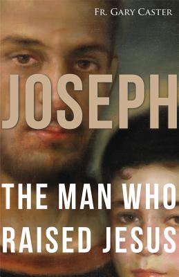 Joseph, the Man Who Raised Jesus - Caster, Gary, Fr.