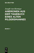 Joseph Von Hormayr: Anemonen Aus Dem Tagebuch Eines Alten Pilgersmannes. Band 4